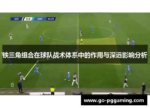 铁三角组合在球队战术体系中的作用与深远影响分析