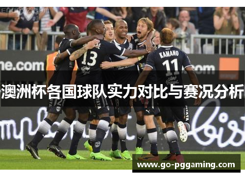 澳洲杯各国球队实力对比与赛况分析 澳洲杯各国球队实力对比与赛况分析