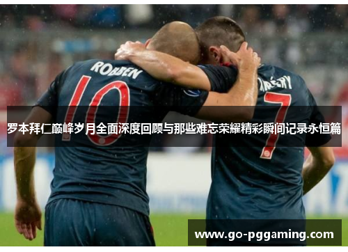 罗本拜仁巅峰岁月全面深度回顾与那些难忘荣耀精彩瞬间记录永恒篇 罗本拜仁巅峰岁月全面深度回顾与那些难忘荣耀精彩瞬间记录永恒篇