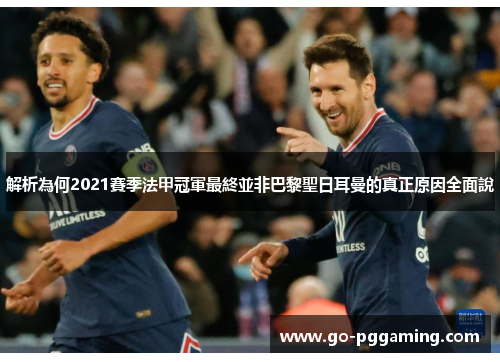 解析為何2021賽季法甲冠軍最終並非巴黎聖日耳曼的真正原因全面說 解析為何2021賽季法甲冠軍最終並非巴黎聖日耳曼的真正原因全面說