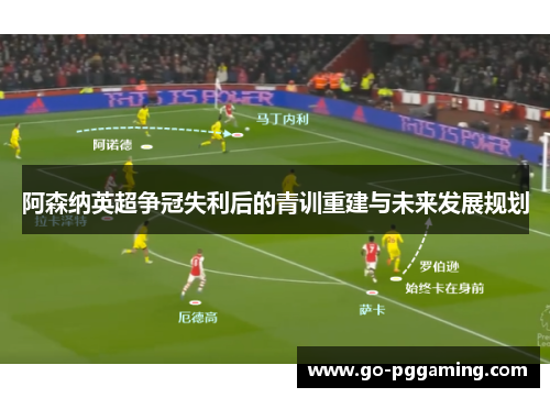 阿森纳英超争冠失利后的青训重建与未来发展规划