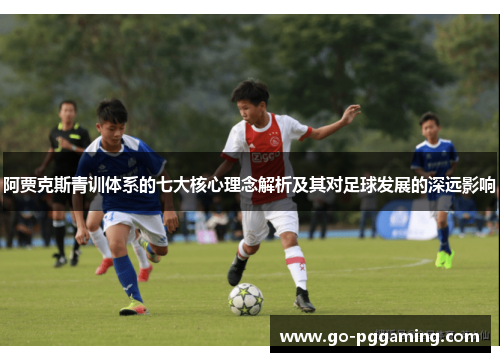 阿贾克斯青训体系的七大核心理念解析及其对足球发展的深远影响 阿贾克斯青训体系的七大核心理念解析及其对足球发展的深远影响