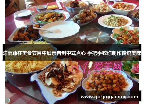 陈雨菲在美食节目中展示自制中式点心 手把手教你制作传统美味 陈雨菲在美食节目中展示自制中式点心 手把手教你制作传统美味