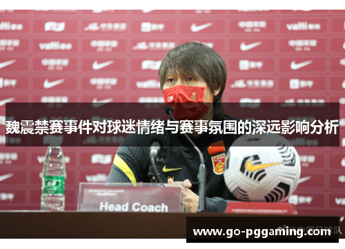 魏震禁赛事件对球迷情绪与赛事氛围的深远影响分析