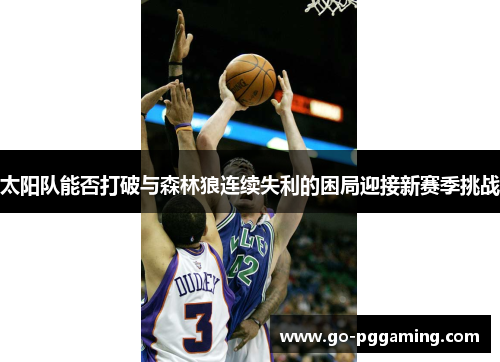 太阳队能否打破与森林狼连续失利的困局迎接新赛季挑战