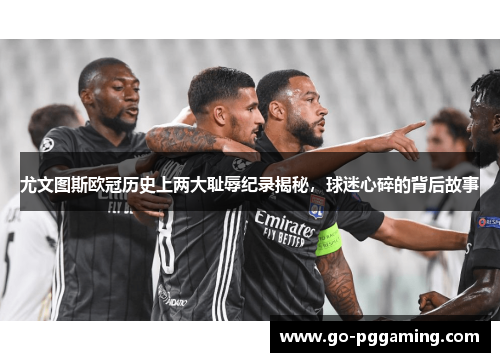 尤文图斯欧冠历史上两大耻辱纪录揭秘，球迷心碎的背后故事