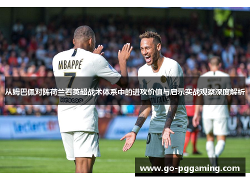 从姆巴佩对阵荷兰看英超战术体系中的进攻价值与启示实战观察深度解析 从姆巴佩对阵荷兰看英超战术体系中的进攻价值与启示实战观察深度解析