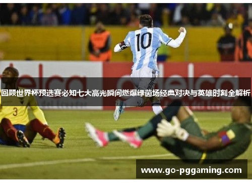 回顾世界杯预选赛必知七大高光瞬间燃爆绿茵场经典对决与英雄时刻全解析