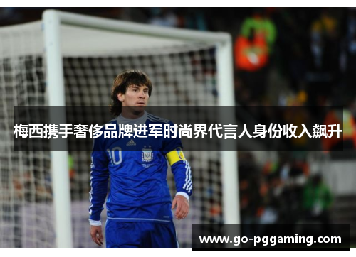 梅西携手奢侈品牌进军时尚界代言人身份收入飙升