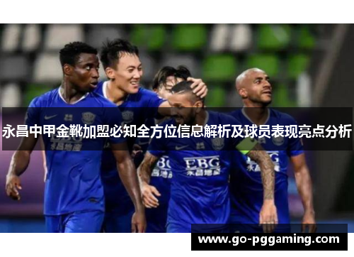 永昌中甲金靴加盟必知全方位信息解析及球员表现亮点分析