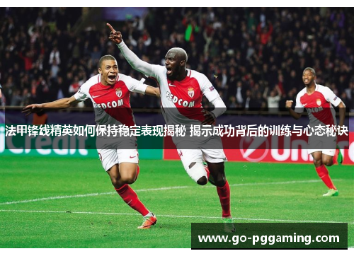 法甲锋线精英如何保持稳定表现揭秘 揭示成功背后的训练与心态秘诀