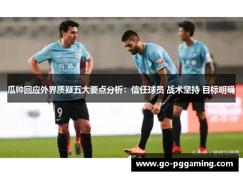 瓜帅回应外界质疑五大要点分析：信任球员 战术坚持 目标明确