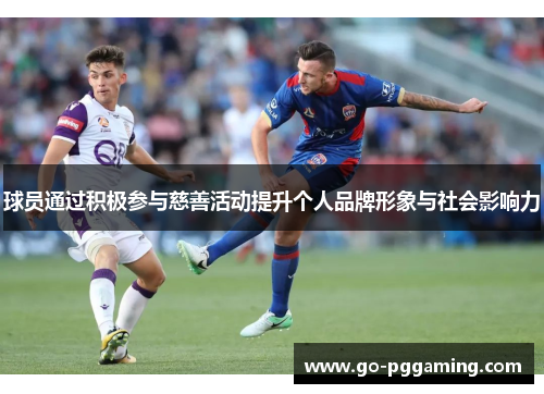 球员通过积极参与慈善活动提升个人品牌形象与社会影响力