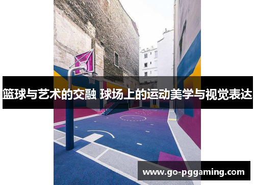 篮球与艺术的交融 球场上的运动美学与视觉表达