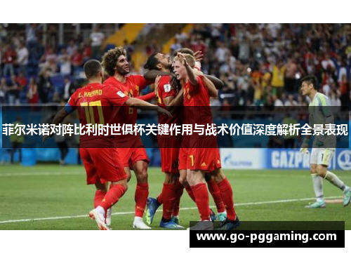 菲尔米诺对阵比利时世俱杯关键作用与战术价值深度解析全景表现