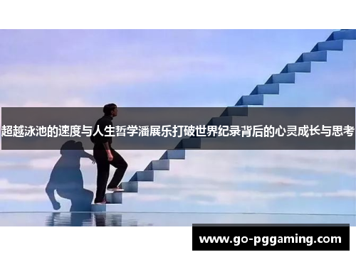 超越泳池的速度与人生哲学潘展乐打破世界纪录背后的心灵成长与思考