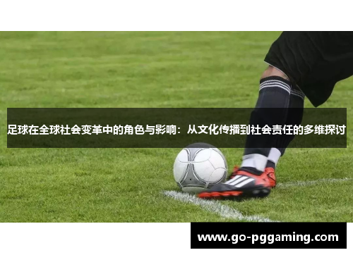 足球在全球社会变革中的角色与影响：从文化传播到社会责任的多维探讨