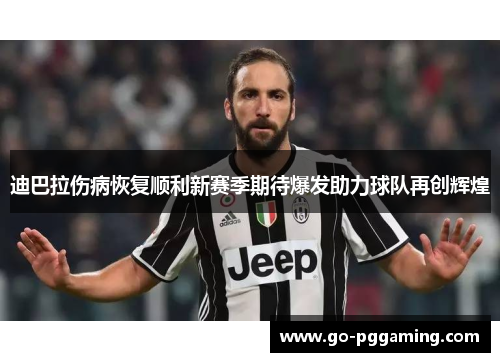 迪巴拉伤病恢复顺利新赛季期待爆发助力球队再创辉煌