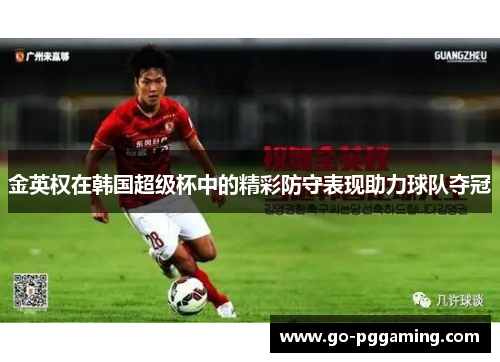金英权在韩国超级杯中的精彩防守表现助力球队夺冠