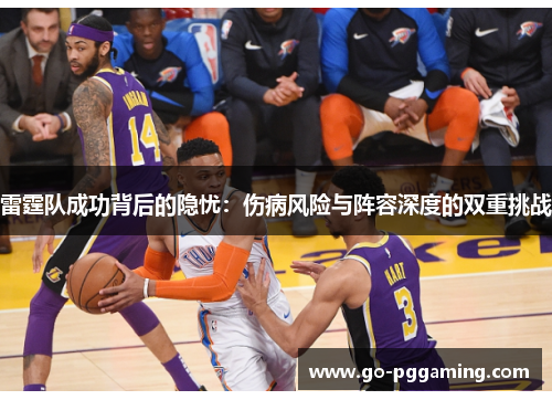 雷霆队成功背后的隐忧:伤病风险与阵容深度的双重挑战 雷霆队成功背后的隐忧:伤病风险与阵容深度的双重挑战